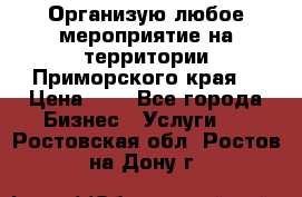 Организую любое мероприятие на территории Приморского края. › Цена ­ 1 - Все города Бизнес » Услуги   . Ростовская обл.,Ростов-на-Дону г.